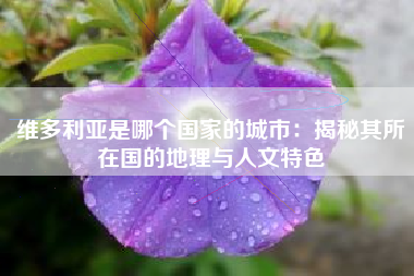 维多利亚是哪个国家的城市：揭秘其所在国的地理与人文特色