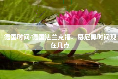 德国时间/德国法兰克福、慕尼黑时间现在几点